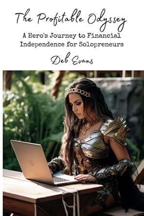 the profitable odyssey a hero s journey to financial independence for female solopreneurs 1st edition deb