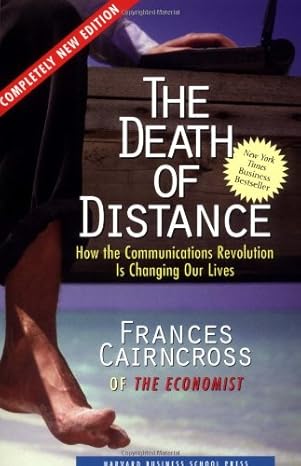 the death of distance how the communications revolution is changing our lives revised edition frances