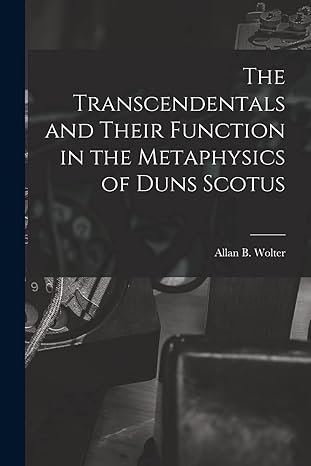 the transcendentals and their function in the metaphysics of duns scotus 1st edition allan b 1913-2006 wolter