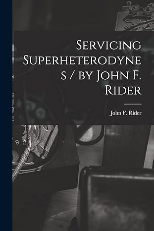 servicing superheterodynes / by john f rider 1st edition john f b 1900 rider 1015267505, 978-1015267503