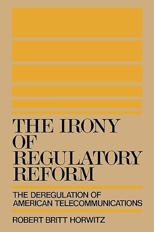 the irony of regulatory reform the deregulation of american telecommunications 1st edition robert britt