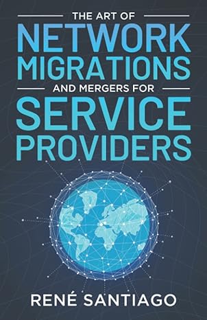 the art of network migrations and mergers for service providers 1st edition rene santiago 979-8362061159