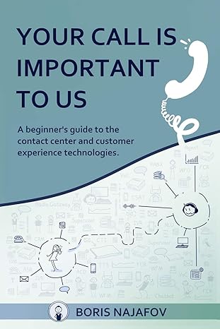 your call is important to us a beginner s guide to the contact center and customer experience technologies