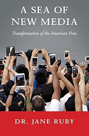 a sea of new media transformation of the american press 1st edition dr. jane ruby 1548258830, 978-1548258832