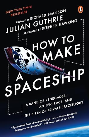 how to make a spaceship a band of renegades an epic race and the birth of private spaceflight 1st edition