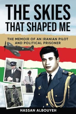 the skies that shaped me an iranian pilot and political prisoner s memoir 1st edition hassan albouyeh