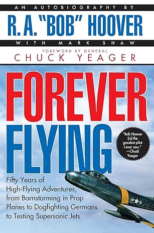 forever flying fifty years of high flying adventures from barnstorming in prop planes to dogfighting germans