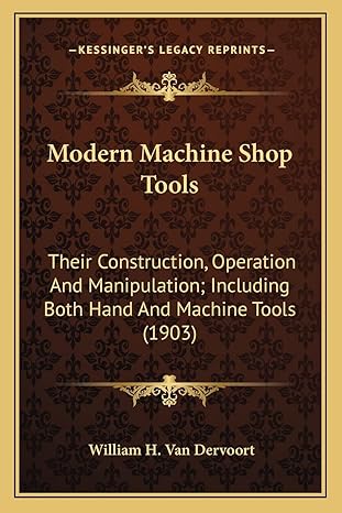 modern machine shop tools their construction operation and manipulation including both hand and machine tools