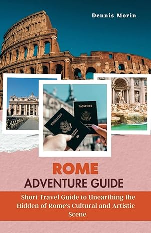 rome adventure guide short travel guide to unearthing the hidden gems of romes cultural and artistic scene