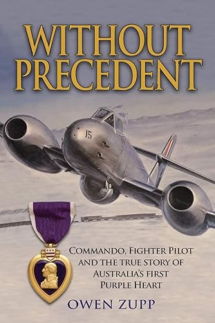 without precedent commando fighter pilot and the true story of australias first purple heart 1st edition owen