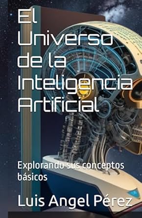 el universo de la inteligencia artificial explorando sus conceptos basicos 1st edition luis angel perez ,luis