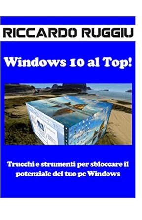 windows 10 al top trucchi e strumenti per sbloccare il potenziale del tuo pc windows 1st edition riccardo