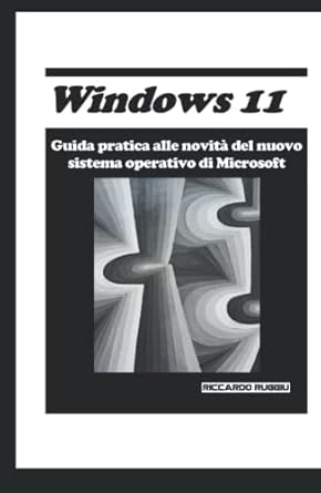 windows 11 guida pratica alle novita del nuovo sistema operativo di microsoft 1st edition riccardo ruggiu