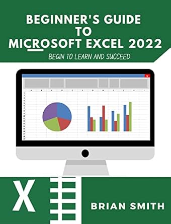 beginners guide to microsoft excel 2022 begin to learn and succeed 1st edition brian smith b0b4k8zhbd,