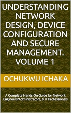 understanding network design device configuration and secure management volume 1 a complete hands on guide