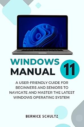 windows 11 manual a user friendly guide for beginners and seniors to navigate and master the latest windows