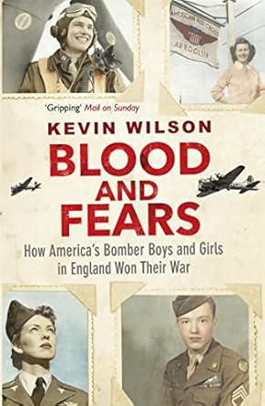 blood and fears how america s bomber boys and girls in england won their war 1st edition kevin wilson