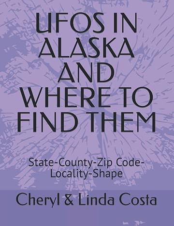 ufos in alaska and where to find them stte county zip code locality shape 1st edition cheryl linda costa