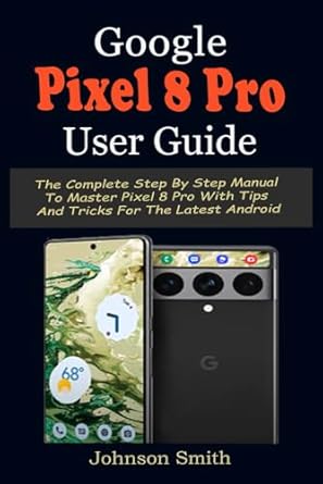 google pixel 8 pro user guide the complete step by step manual to master pixel 8 pro with tips and tricks for