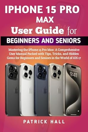 iphone 15 pro max user guide for beginners and seniors mastering the iphone 15 pro max a comprehensive user