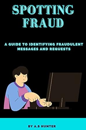 spotting fraud a guide to identifying fraudulent messages and requests 1st edition a s hunter b0c4hsg9kd