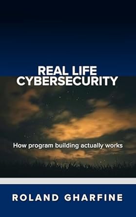 real life cybersecurity how program building actually works 1st edition roland gharfine b0cds75qcy, b0cdqd6qx8