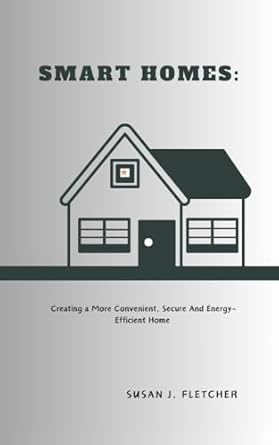 smart homes creating a more convenient secure and energy efficient home 1st edition susan j fletcher