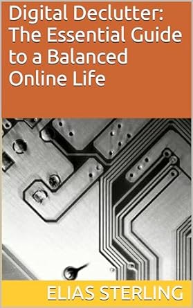 digital declutter the essential guide to a balanced online life 1st edition elias sterling ,chatgpt chatgpt