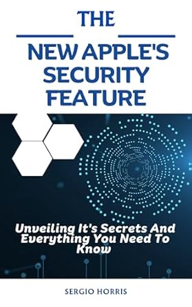 the new apples security feature unveiling its secrets and everything you need to know 1st edition sergio