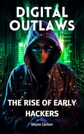 digital outlaws the rise of early hackers 1st edition shane larson b0cpbk7yff, b0cpygmxmd