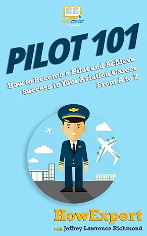 pilot 101 how to become a pilot and achieve success in your aviation career from a to z 1st edition howexpert