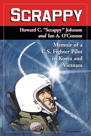 scrappy memoir of a u s fighter pilot in korea and vietnam 1st edition howard c scrappy johnson ,ian a