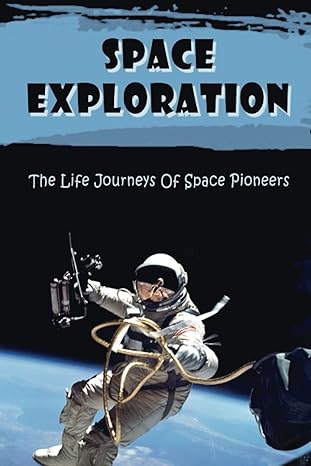 space exploration the life journeys of space pioneers 1st edition elli lofte 979-8841845904