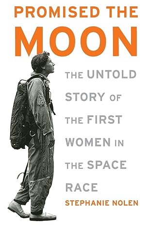 promised the moon the untold story of the first women in the space race 1st edition stephanie nolen