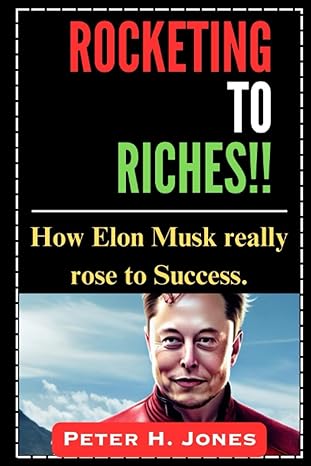 rocketing to riches how elon musk really rose to success 1st edition peter h jones 979-8393096168