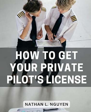 how to get your private pilots license a comprehensive guide to flight training and beyond empower your