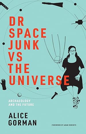 dr space junk vs the universe archaeology and the future 1st edition alice gorman ,adam roberts 0262539659,