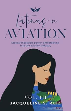 latinas in aviation vol iii stories of passion power and breaking into the aviation industry 1st edition