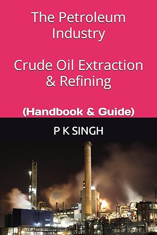 the petroleum industry crude oil extraction and refining 1st edition p k singh 979-8832595658