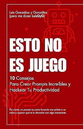 esto no es juego 10 consejos para crear prompts increibles y hackear tu productividad 1st edition luis gyg