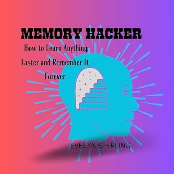 memory hacker how to learn anything faster and remember it forever 1st edition evelyn sterling b0clfxn6cx