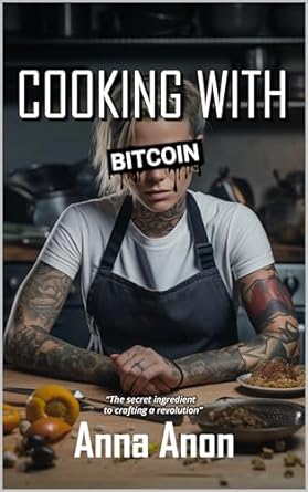 cooking with bitcoin the secret ingredient to crafting a revolution 1st edition anna anon b0cqwy7vcq,