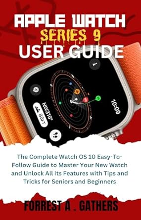 apple watch series 9 user guide the complete watch os 10 easy to follow guide to master your new watch and