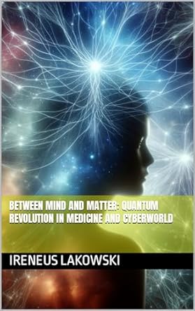 between mind and matter quantum revolution in medicine and cyberworld 1st edition ireneus lakowski ,christina