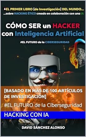 como ser un hacker con inteligencia artificial el futuro de la ciberseguridad el primer libro de