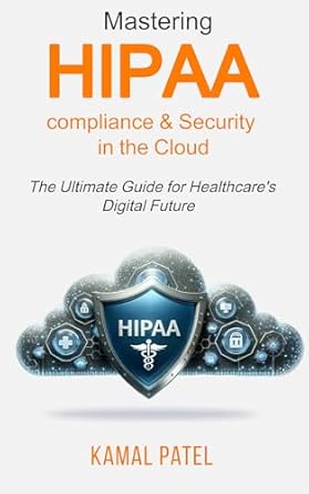 mastering hipaa compliance and security in the cloud the ultimate guide for healthcares digital future 1st