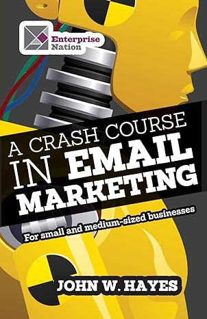 a crash course in email marketing for small and medium sized businesses 1st edition john w hayes 1908003715,