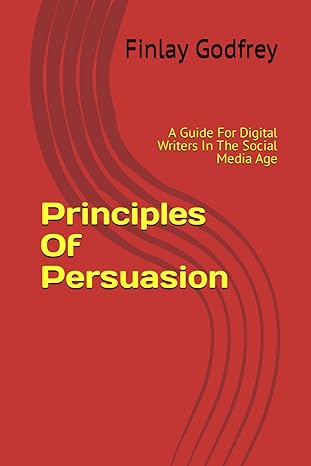 principles of persuasion a guide for digital writers in the social media age 1st edition finlay godfrey