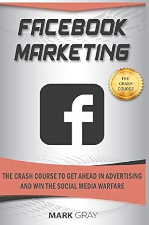 facebook marketing the crash course to get ahead in advertising and win the social media warfare 1st edition