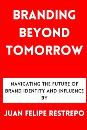 branding beyond tomorrow 1st edition juan felipe restrepo b0cnv3dqwf, 979-8868438721